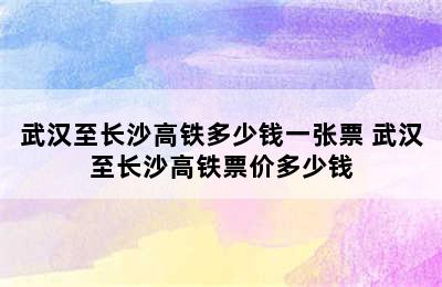 武汉至长沙高铁多少钱一张票 武汉至长沙高铁票价多少钱